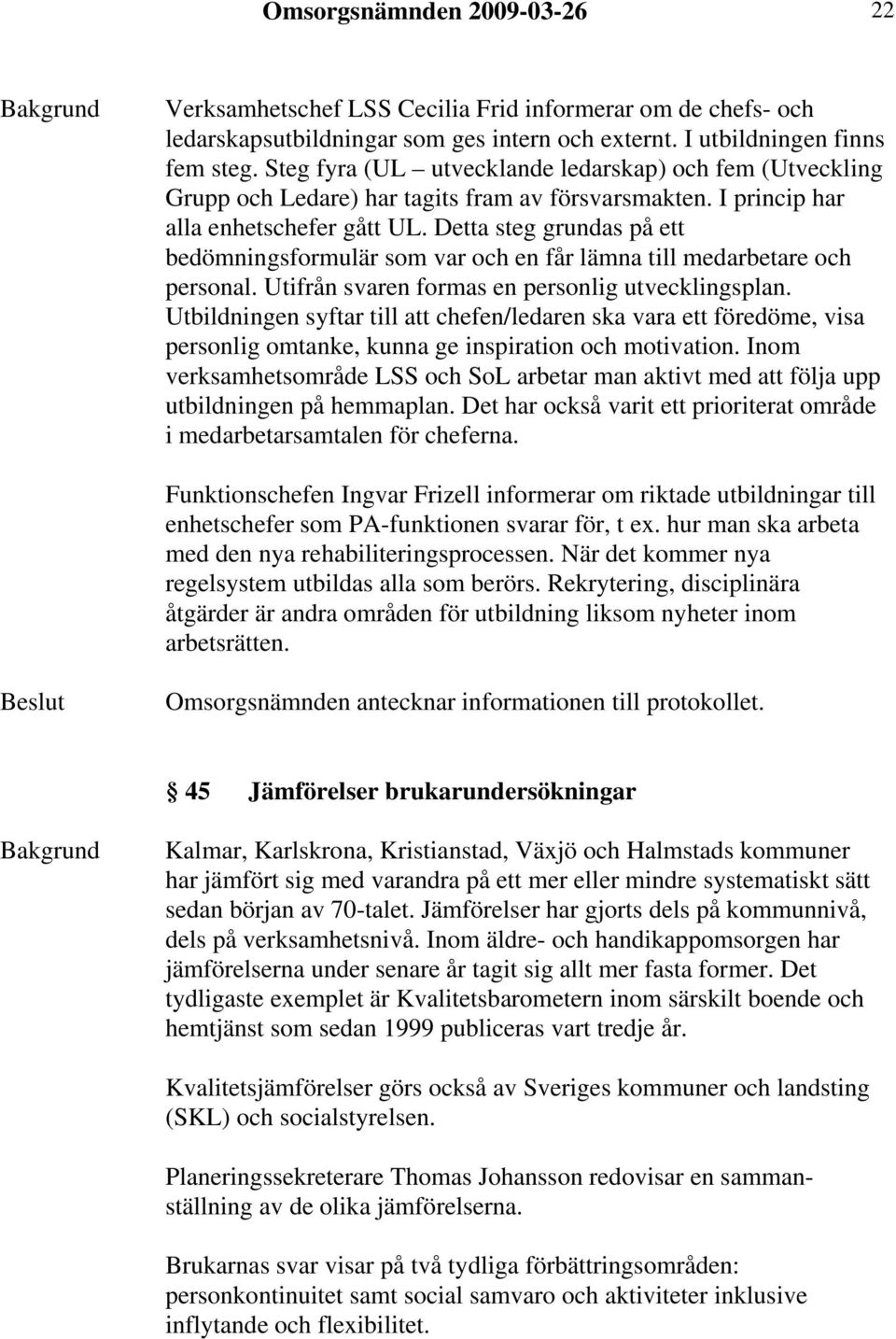 Detta steg grundas på ett bedömningsformulär som var och en får lämna till medarbetare och personal. Utifrån svaren formas en personlig utvecklingsplan.