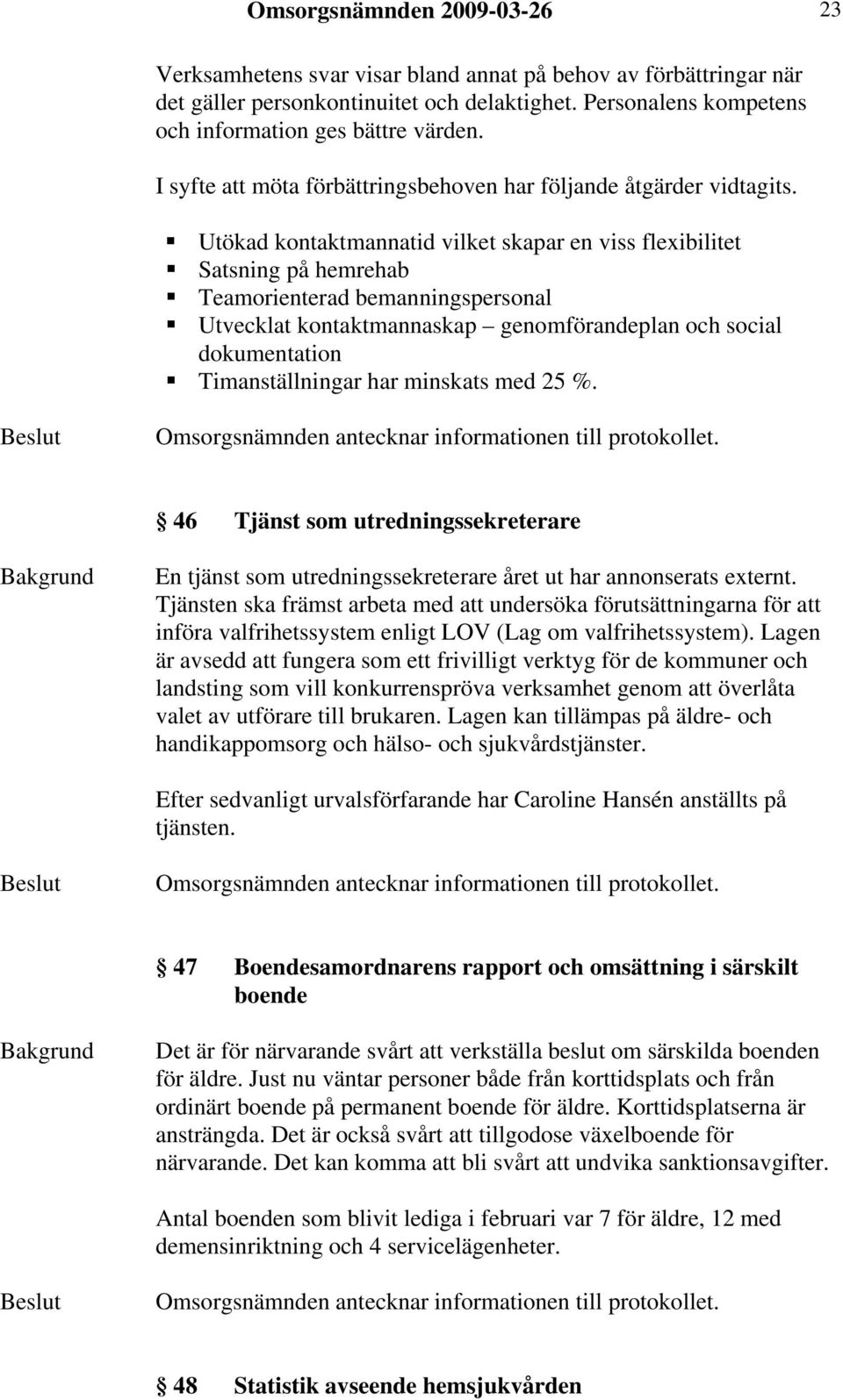 Utökad kontaktmannatid vilket skapar en viss flexibilitet Satsning på hemrehab Teamorienterad bemanningspersonal Utvecklat kontaktmannaskap genomförandeplan och social dokumentation Timanställningar