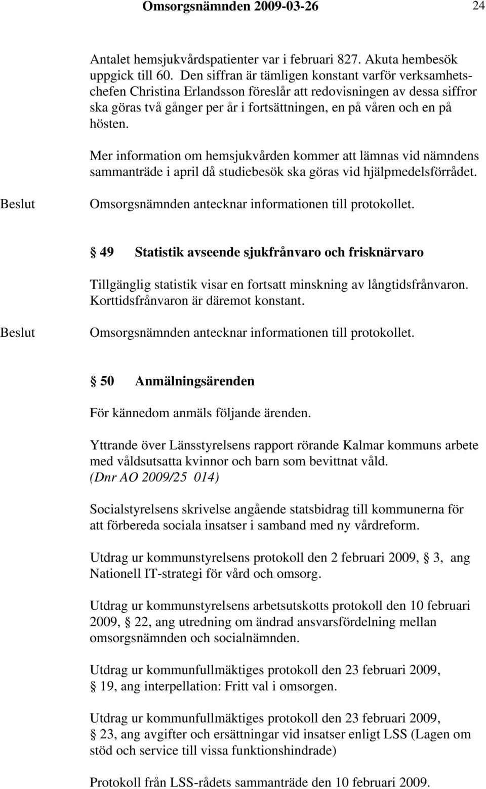 Mer information om hemsjukvården kommer att lämnas vid nämndens sammanträde i april då studiebesök ska göras vid hjälpmedelsförrådet.