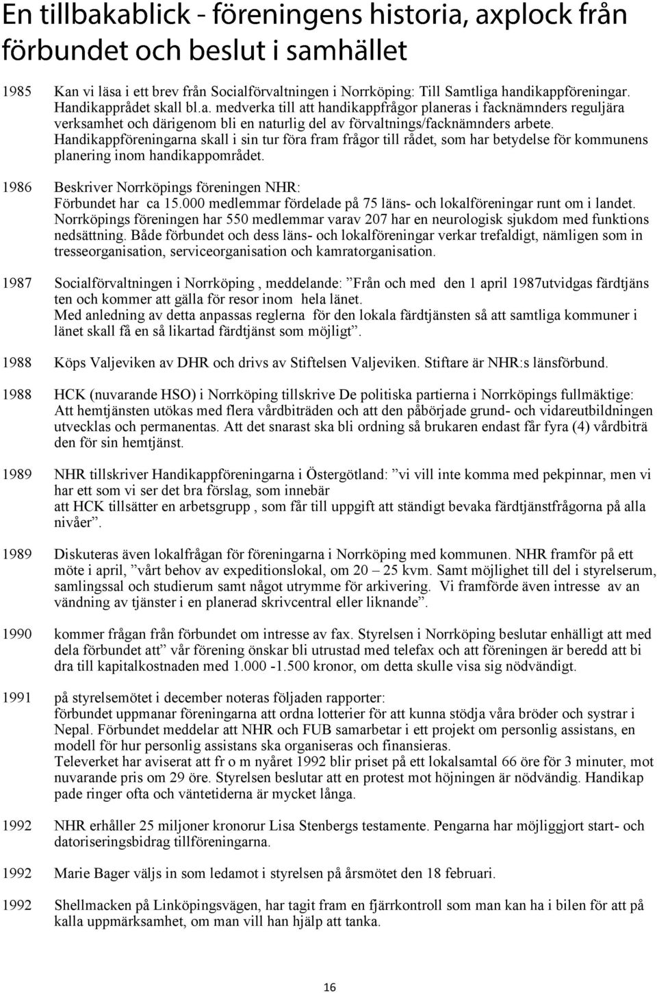 000 medlemmar fördelade på 75 läns- och lokalföreningar runt om i landet. Norrköpings föreningen har 550 medlemmar varav 207 har en neurologisk sjukdom med funktions nedsättning.