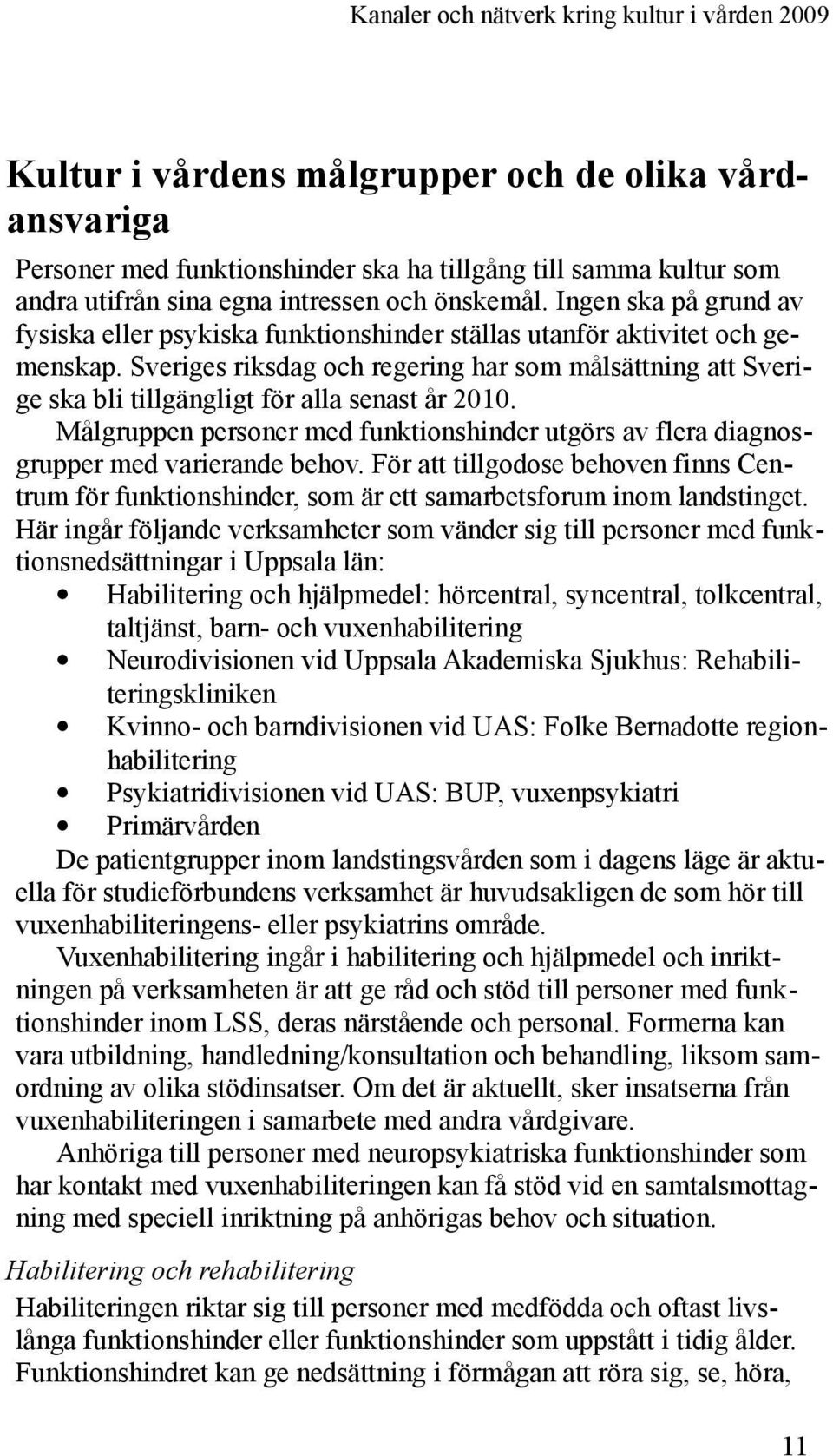 Sveriges riksdag och regering har som målsättning att Sverige ska bli tillgängligt för alla senast år 2010. Målgruppen personer med funktionshinder utgörs av flera diagnosgrupper med varierande behov.