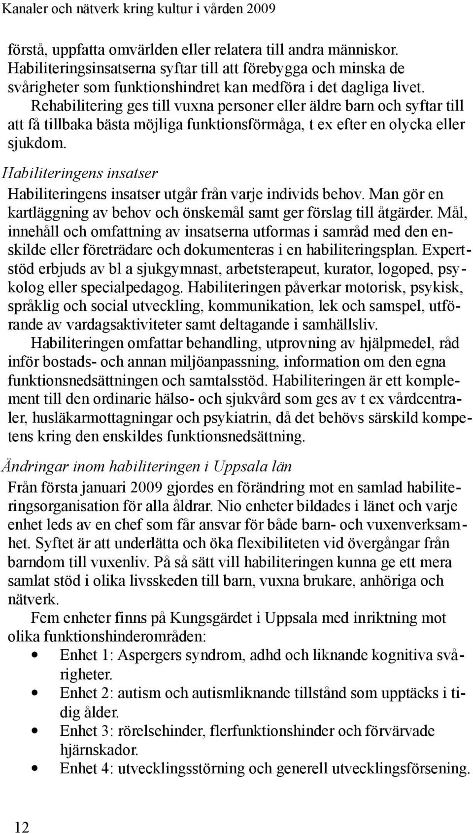 Habiliteringens insatser Habiliteringens insatser utgår från varje individs behov. Man gör en kartläggning av behov och önskemål samt ger förslag till åtgärder.