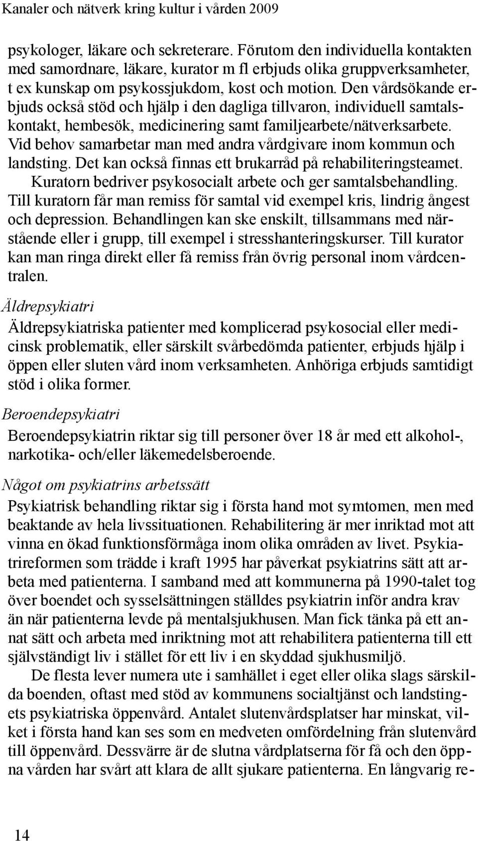 Vid behov samarbetar man med andra vårdgivare inom kommun och landsting. Det kan också finnas ett brukarråd på rehabiliteringsteamet. Kuratorn bedriver psykosocialt arbete och ger samtalsbehandling.