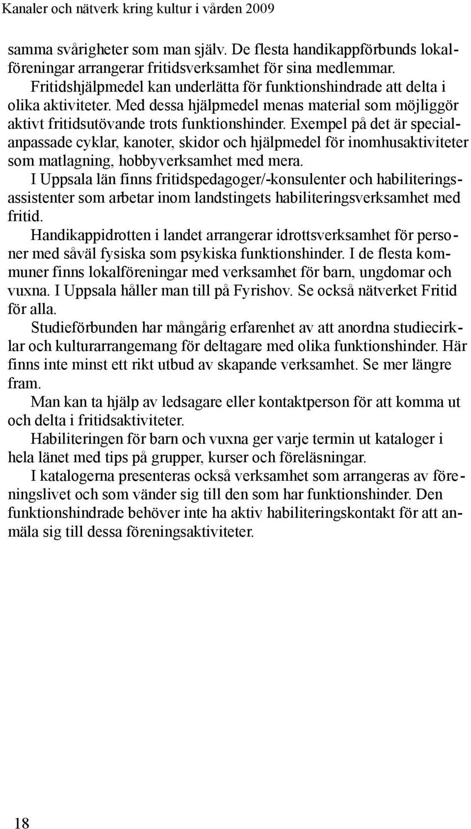 Exempel på det är specialanpassade cyklar, kanoter, skidor och hjälpmedel för inomhusaktiviteter som matlagning, hobbyverksamhet med mera.