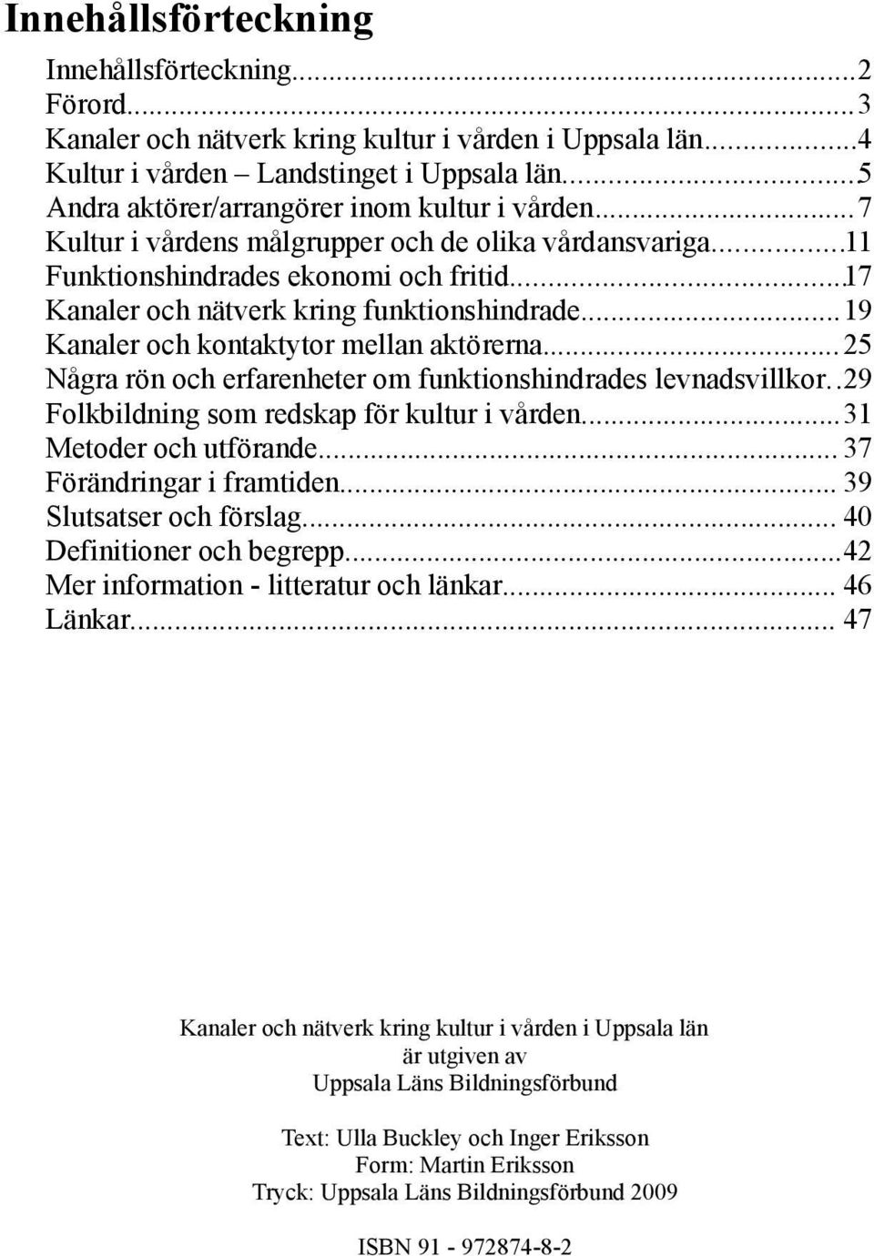 ..19 Kanaler och kontaktytor mellan aktörerna...25 Några rön och erfarenheter om funktionshindrades levnadsvillkor..29 Folkbildning som redskap för kultur i vården...31 Metoder och utförande.