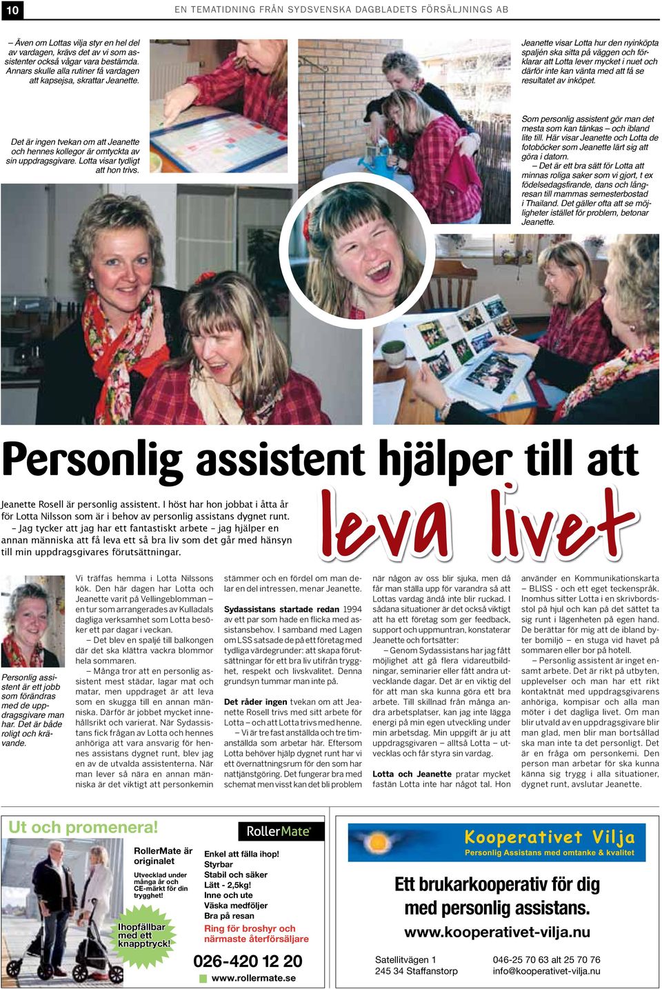 Jeanette visar Lotta hur den nyinköpta spaljén ska sitta på väggen och förklarar att Lotta lever mycket i nuet och därför inte kan vänta med att få se resultatet av inköpet.