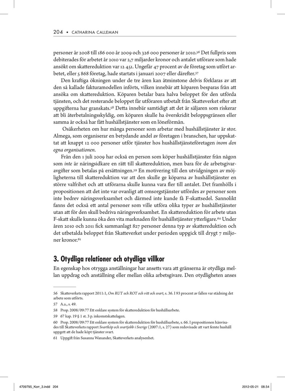 Ungefär 47 procent av de företag som utfört arbetet, eller 5 868 företag, hade startats i januari 2007 eller därefter.