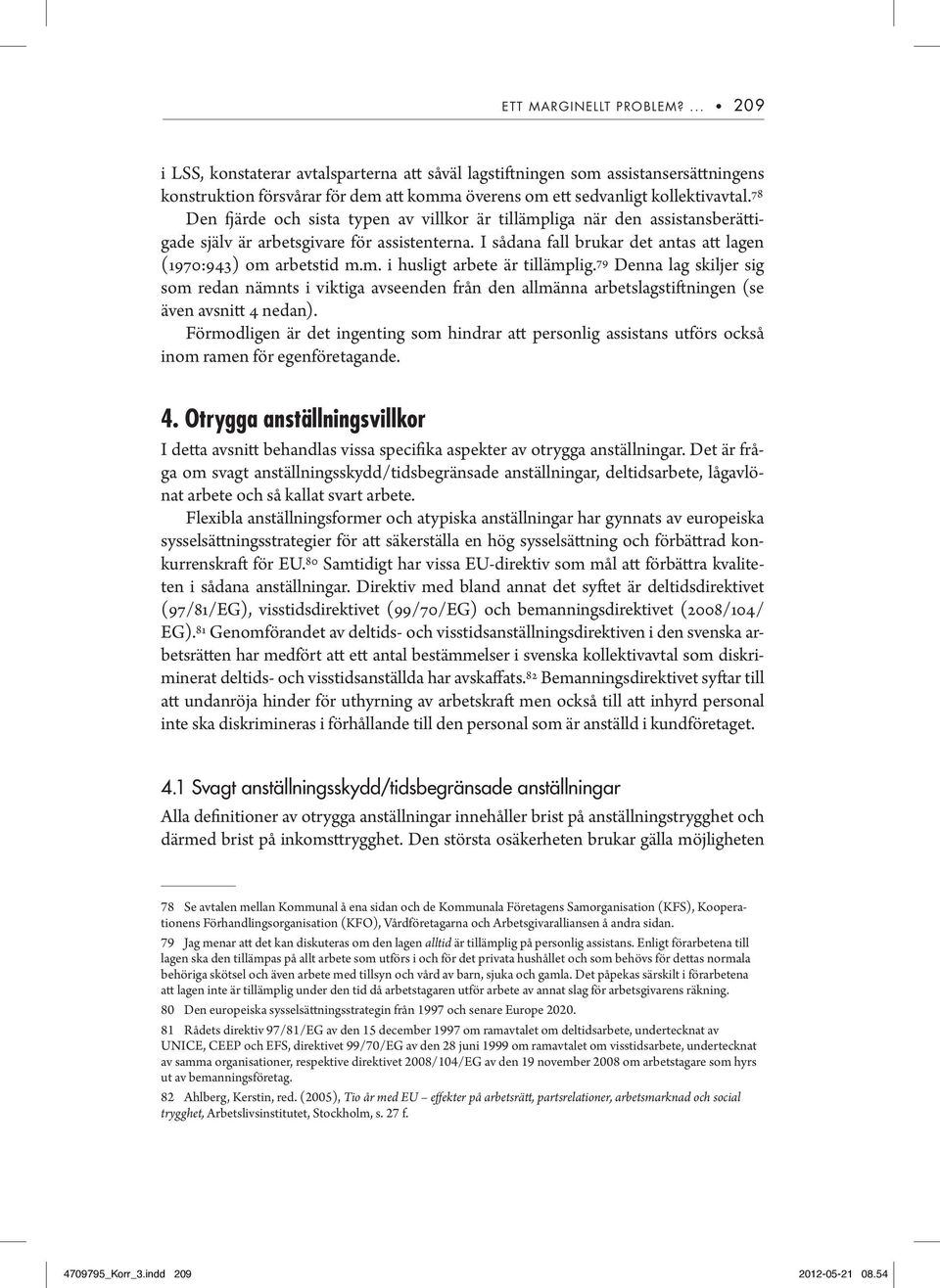 79 Denna lag skiljer sig som redan nämnts i viktiga avseenden från den allmänna arbetslagstiftningen (se även avsnitt 4 nedan).