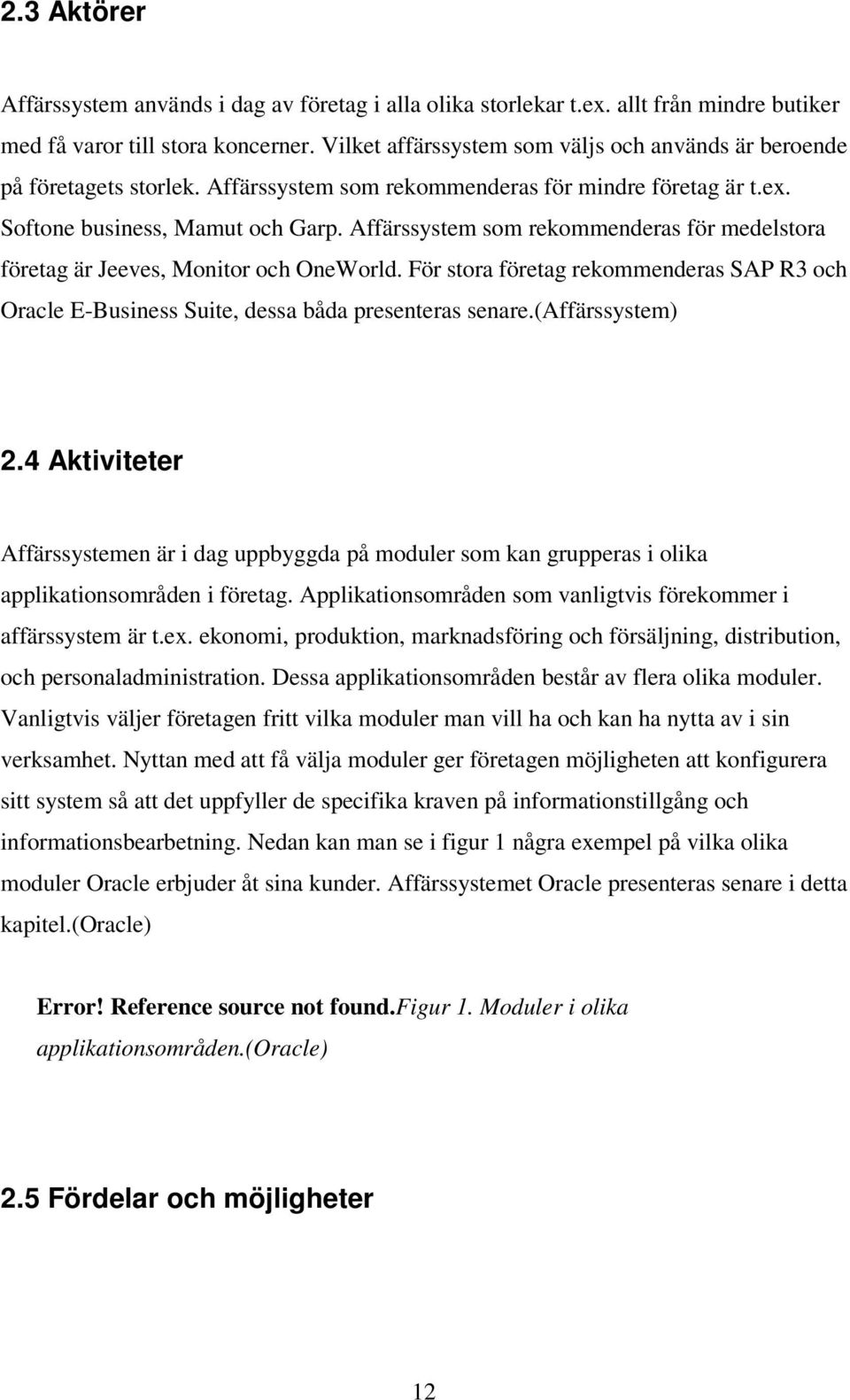 Affärssystem som rekommenderas för medelstora företag är Jeeves, Monitor och OneWorld. För stora företag rekommenderas SAP R3 och Oracle E-Business Suite, dessa båda presenteras senare.