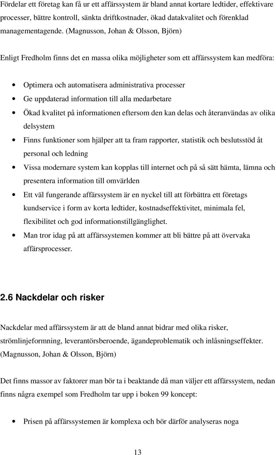 till alla medarbetare Ökad kvalitet på informationen eftersom den kan delas och återanvändas av olika delsystem Finns funktioner som hjälper att ta fram rapporter, statistik och beslutsstöd åt