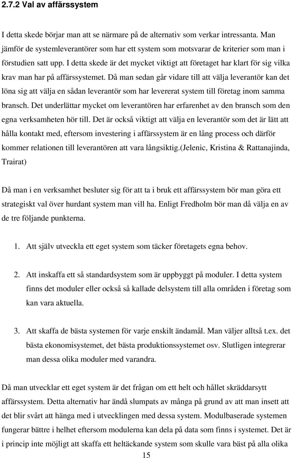 I detta skede är det mycket viktigt att företaget har klart för sig vilka krav man har på affärssystemet.