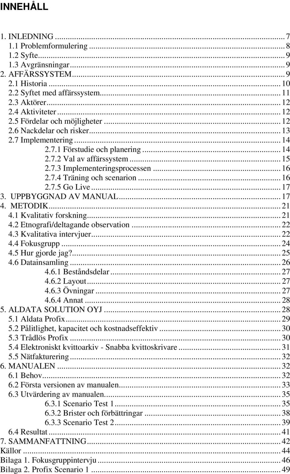 .. 16 2.7.4 Träning och scenarion... 16 2.7.5 Go Live... 17 3. UPPBYGGNAD AV MANUAL... 17 4. METODIK... 21 4.1 Kvalitativ forskning... 21 4.2 Etnografi/deltagande observation... 22 4.