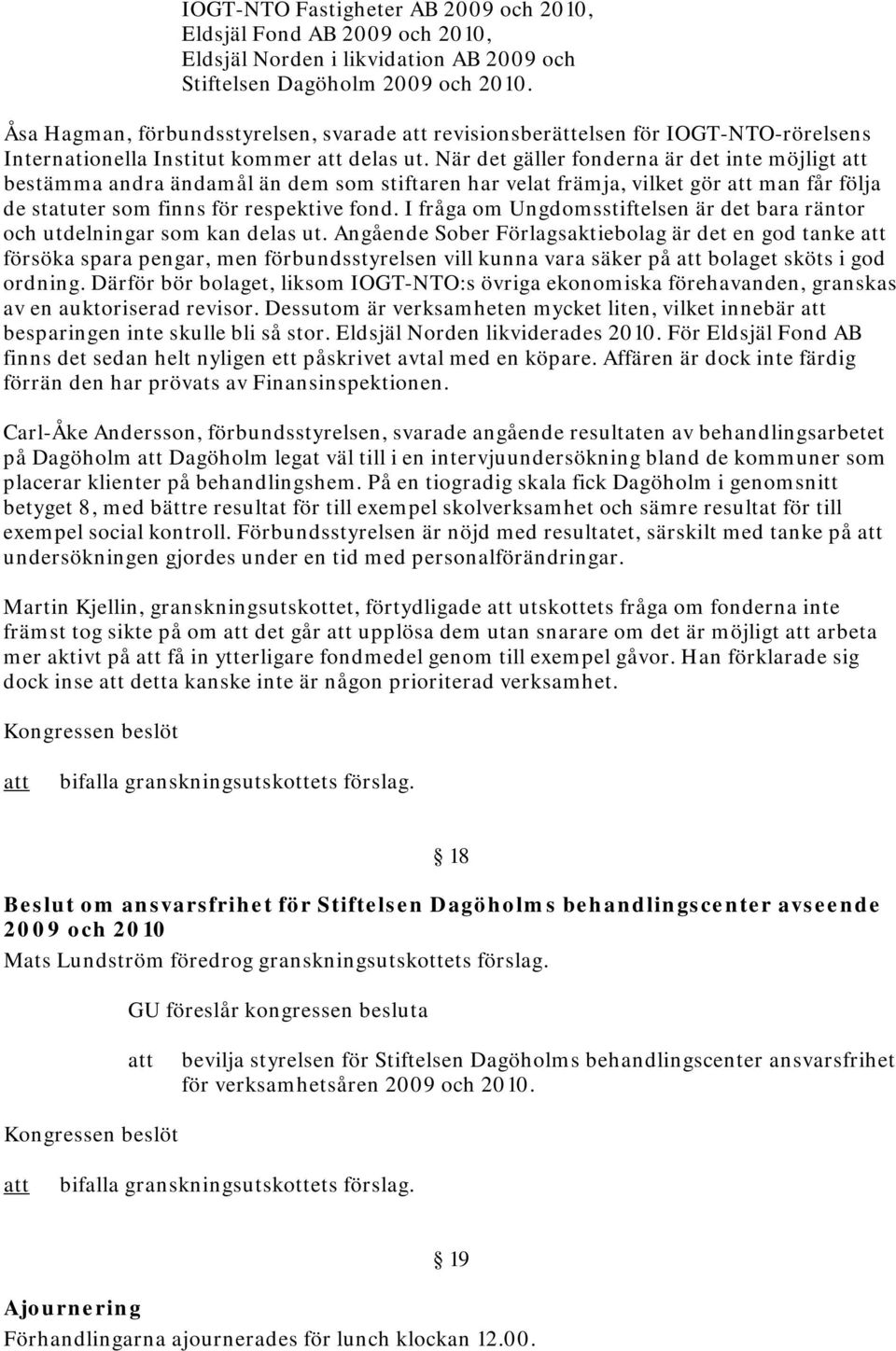 När det gäller fonderna är det inte möjligt bestämma andra ändamål än dem som stiftaren har velat främja, vilket gör man får följa de statuter som finns för respektive fond.