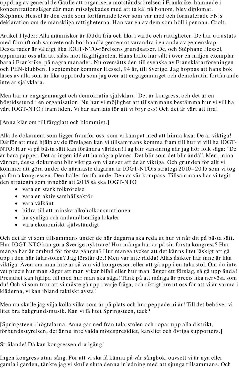 Artikel 1 lyder: Alla människor är födda fria och lika i värde och rättigheter. De har utrustats med förnuft och samvete och bör handla gentemot varandra i en anda av gemenskap.