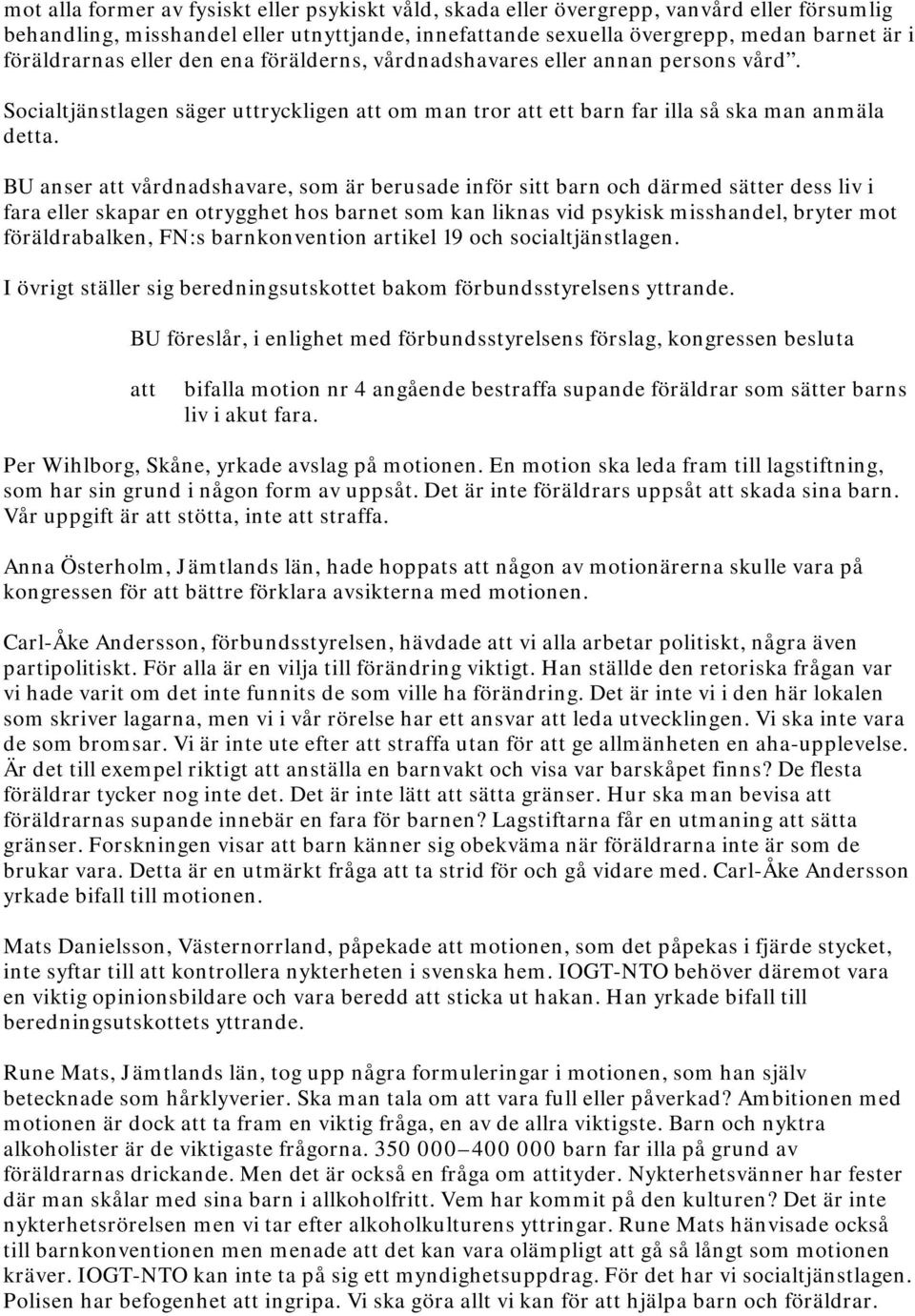 BU anser vårdnadshavare, som är berusade inför sitt barn och därmed sätter dess liv i fara eller skapar en otrygghet hos barnet som kan liknas vid psykisk misshandel, bryter mot föräldrabalken, FN:s