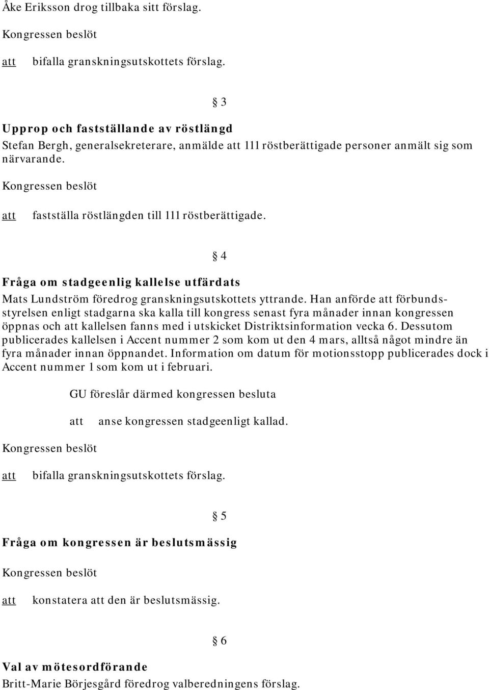 4 Fråga om stadgeenlig kallelse utfärdats Mats Lundström föredrog granskningsutskottets yttrande.