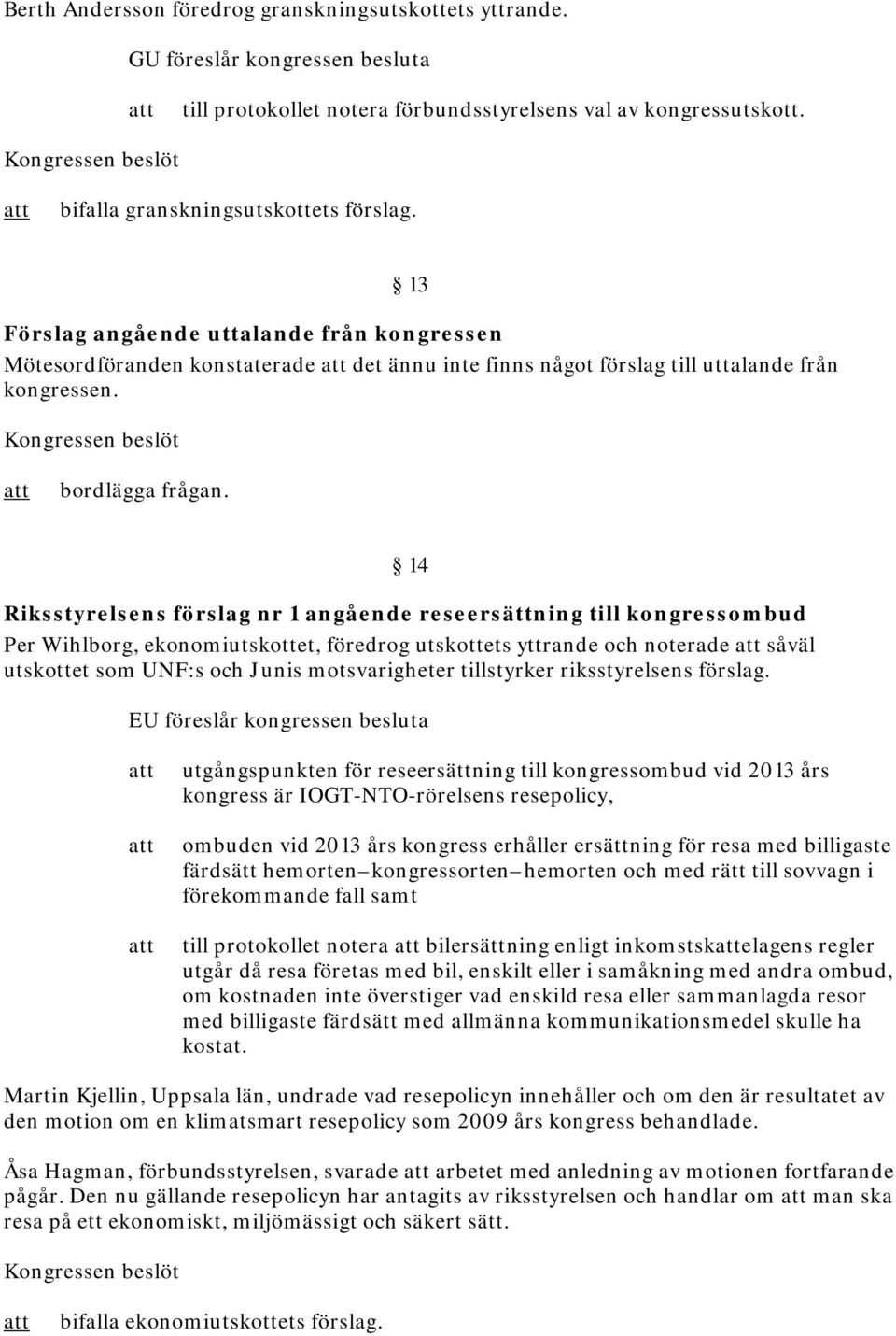 14 Riksstyrelsens förslag nr 1 angående reseersättning till kongressombud Per Wihlborg, ekonomiutskottet, föredrog utskottets yttrande och noterade såväl utskottet som UNF:s och Junis motsvarigheter