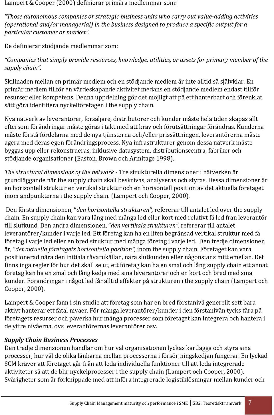 De definierar stödjande medlemmar som: Companies that simply provide resources, knowledge, utilities, or assets for primary member of the supply chain.