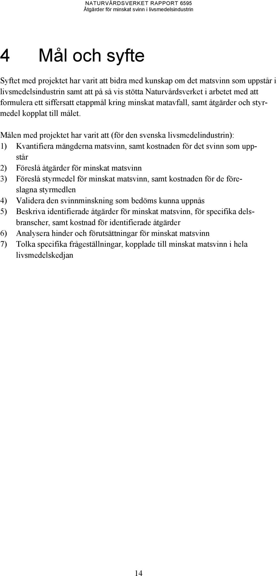 Målen med projektet har varit att (för den svenska livsmedelindustrin): 1) Kvantifiera mängderna matsvinn, samt kostnaden för det svinn som uppstår 2) Föreslå åtgärder för minskat matsvinn 3) Föreslå