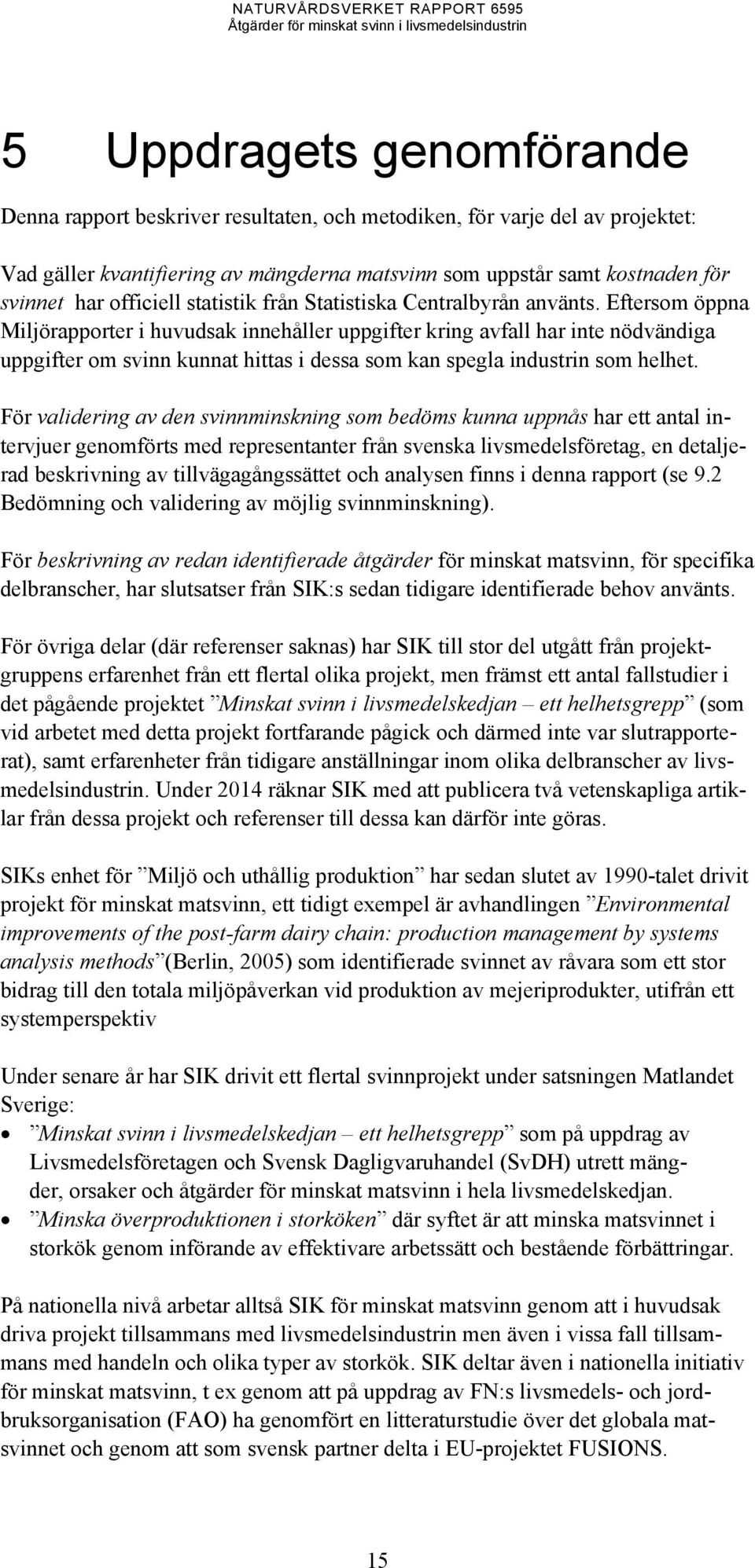 Eftersom öppna Miljörapporter i huvudsak innehåller uppgifter kring avfall har inte nödvändiga uppgifter om svinn kunnat hittas i dessa som kan spegla industrin som helhet.