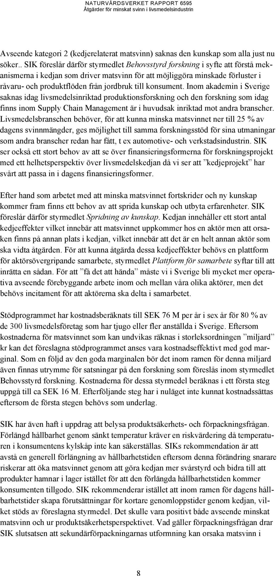 till konsument. Inom akademin i Sverige saknas idag livsmedelsinriktad produktionsforskning och den forskning som idag finns inom Supply Chain Management är i huvudsak inriktad mot andra branscher.