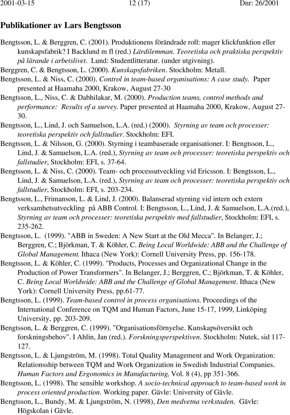 Bengtsson, L. & Niss, C. (2000). Control in team-based organisations: A case study. Paper presented at Haamaha 2000, Krakow, August 27-30 Bengtsson, L., Niss, C. & Dabhilakar, M. (2000). Production teams, control methods and performance: Results of a survey.