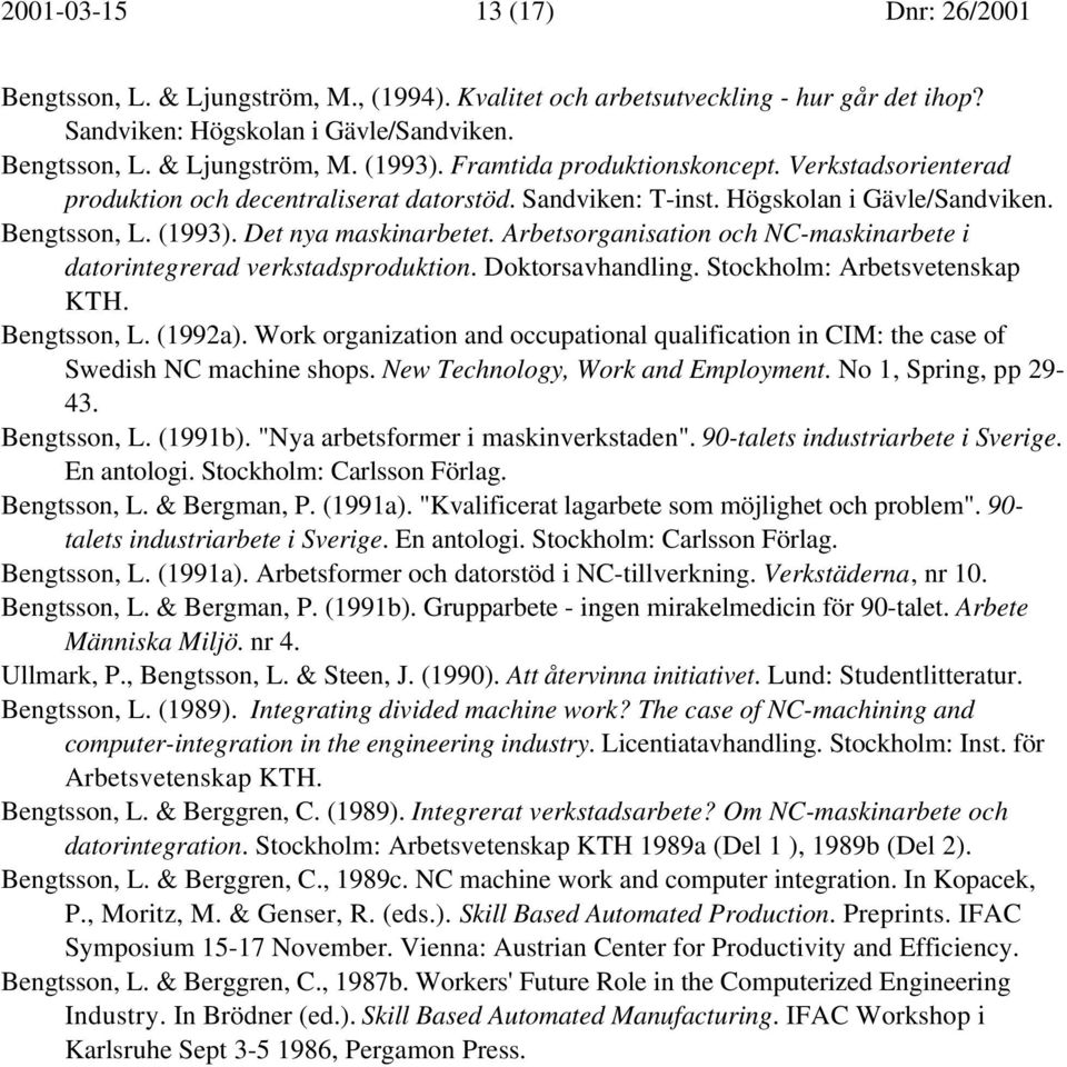 Arbetsorganisation och NC-maskinarbete i datorintegrerad verkstadsproduktion. Doktorsavhandling. Stockholm: Arbetsvetenskap KTH. Bengtsson, L. (1992a).