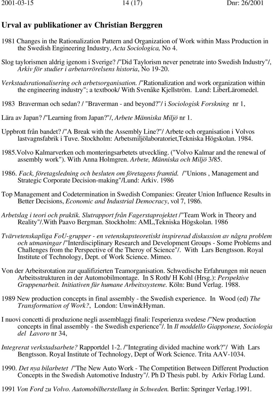 Verkstadsrationalisering och arbetsorganisation. /"Rationalization and work organization within the engineering industry"; a textbook/ With Svenåke Kjellström. Lund: LiberLäromedel.