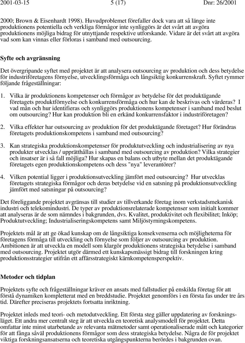 utforskande. Vidare är det svårt att avgöra vad som kan vinnas eller förloras i samband med outsourcing.