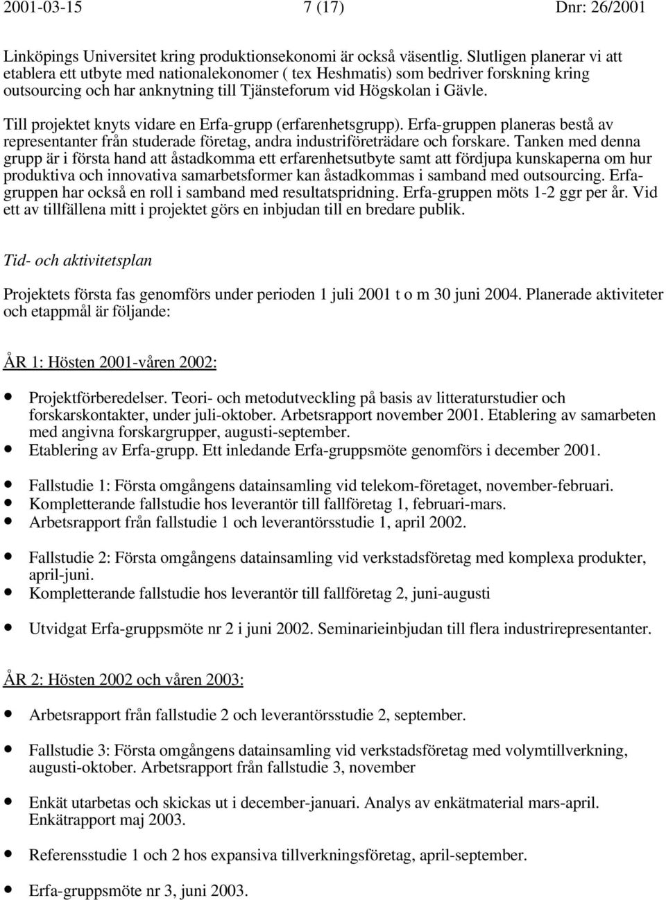 Till projektet knyts vidare en Erfa-grupp (erfarenhetsgrupp). Erfa-gruppen planeras bestå av representanter från studerade företag, andra industriföreträdare och forskare.