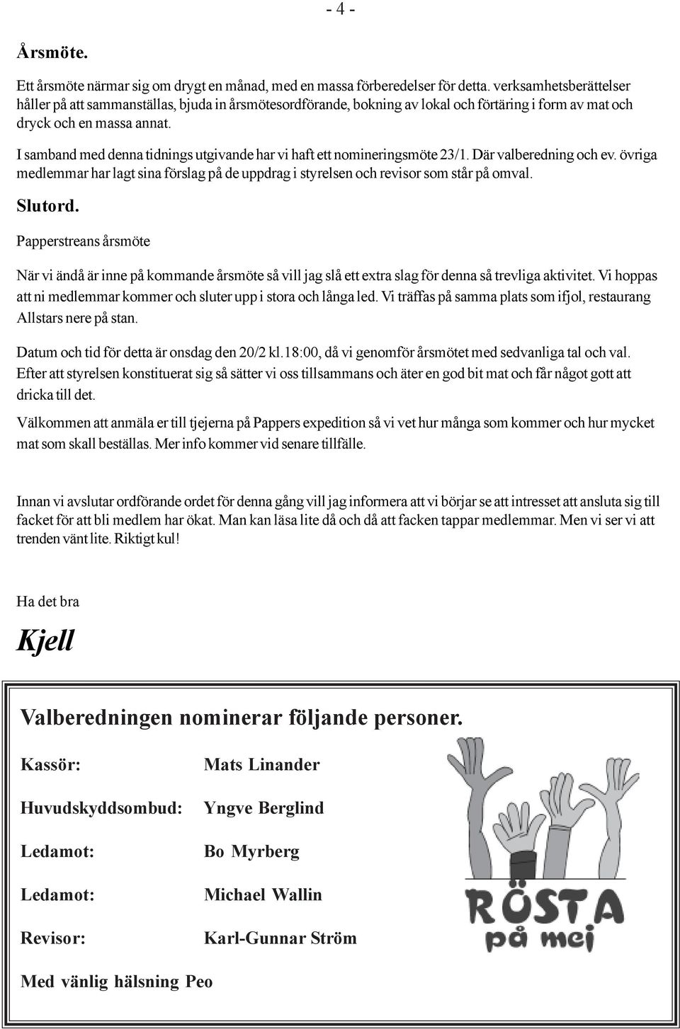 I samband med denna tidnings utgivande har vi haft ett nomineringsmöte 23/1. Där valberedning och ev. övriga medlemmar har lagt sina förslag på de uppdrag i styrelsen och revisor som står på omval.