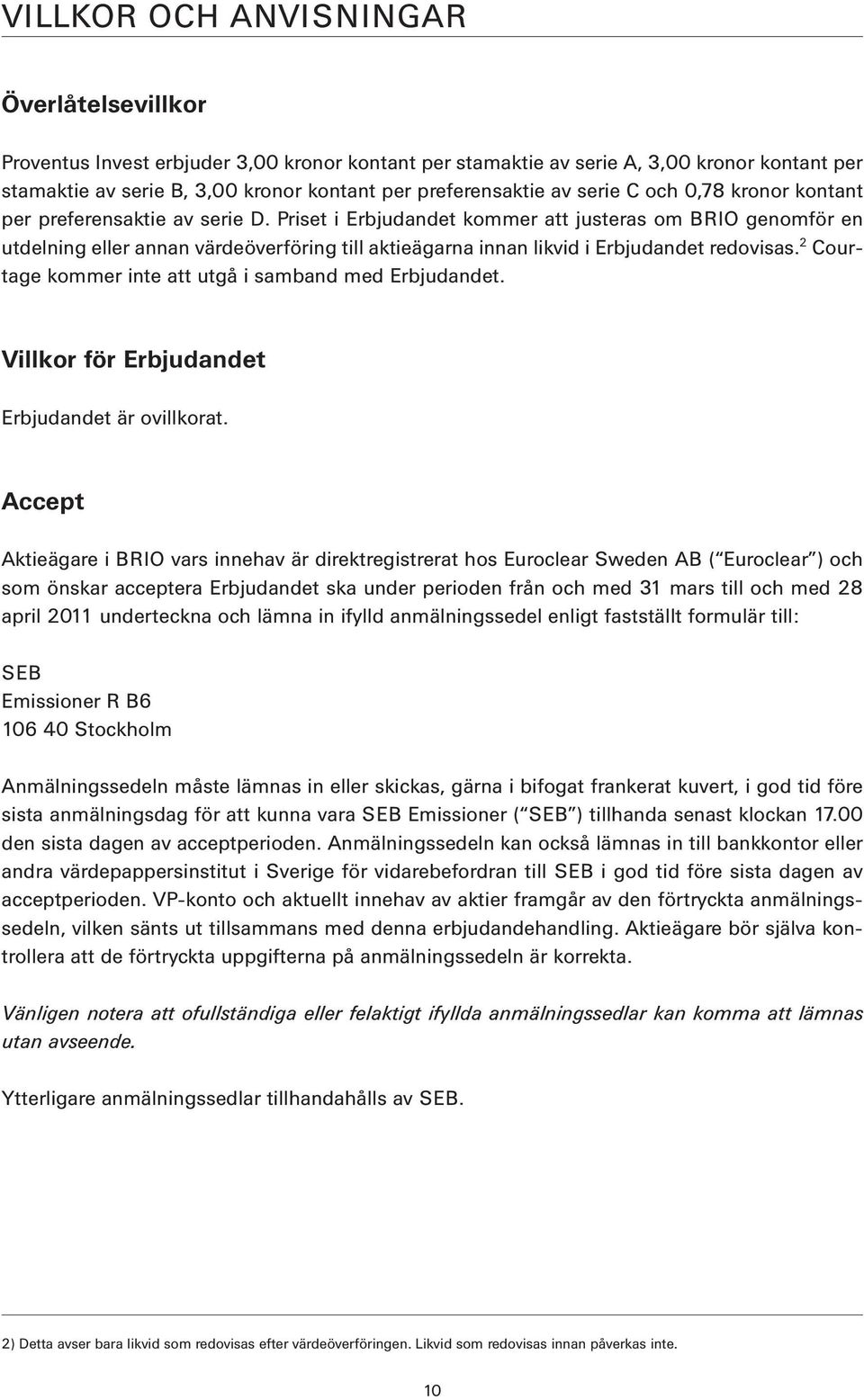 Priset i Erbjudandet kommer att justeras om BRIO genomför en utdelning eller annan värdeöverföring till aktieägarna innan likvid i Erbjudandet redovisas.