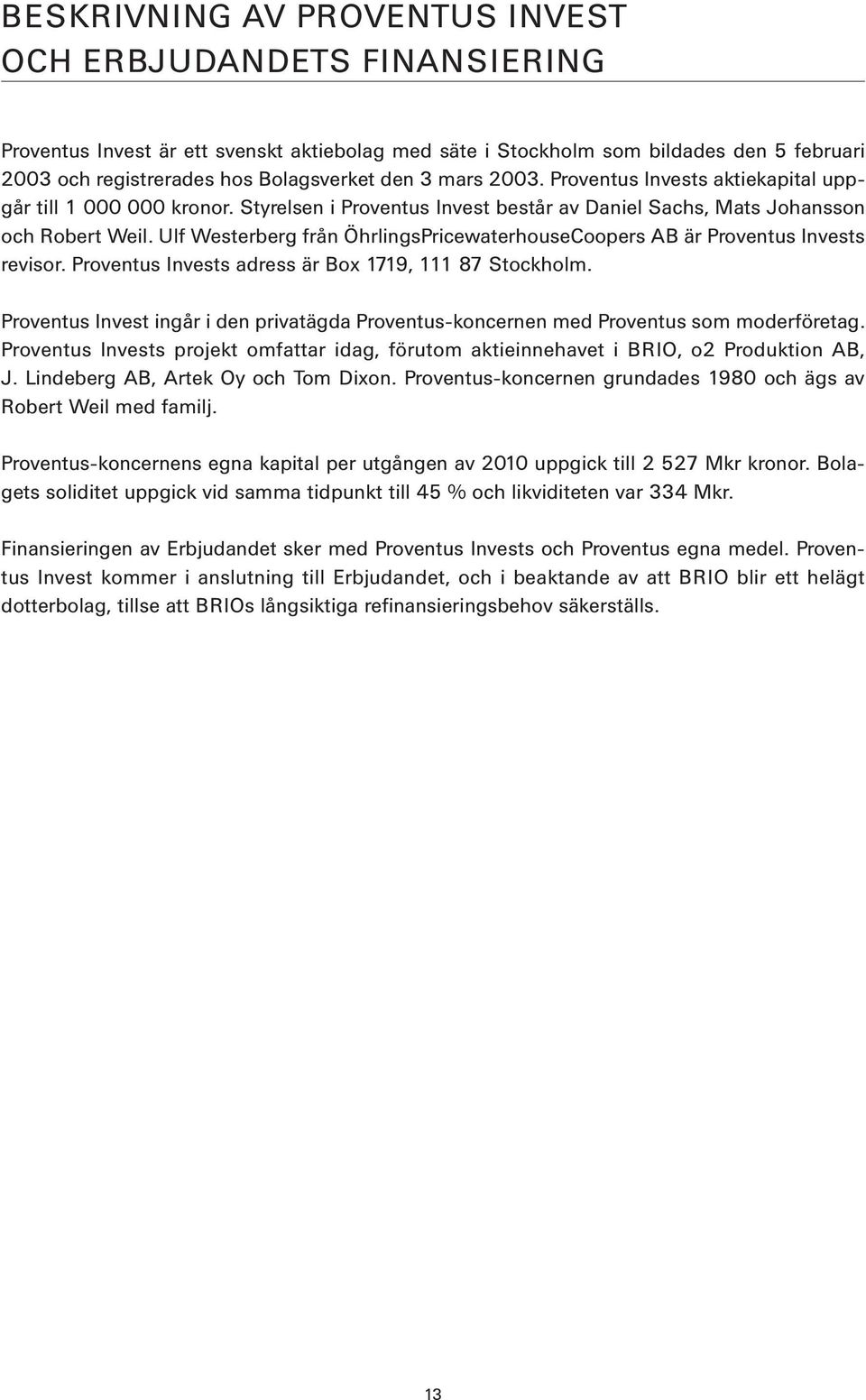 Ulf Westerberg från ÖhrlingsPricewaterhouseCoopers AB är Proventus Invests revisor. Proventus Invests adress är Box 1719, 111 87 Stockholm.