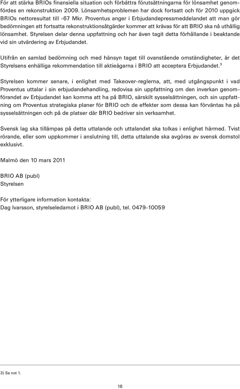 Proventus anger i Erbjudandepressmeddelandet att man gör bedömningen att fortsatta rekonstruktionsåtgärder kommer att krävas för att BRIO ska nå uthållig lönsamhet.