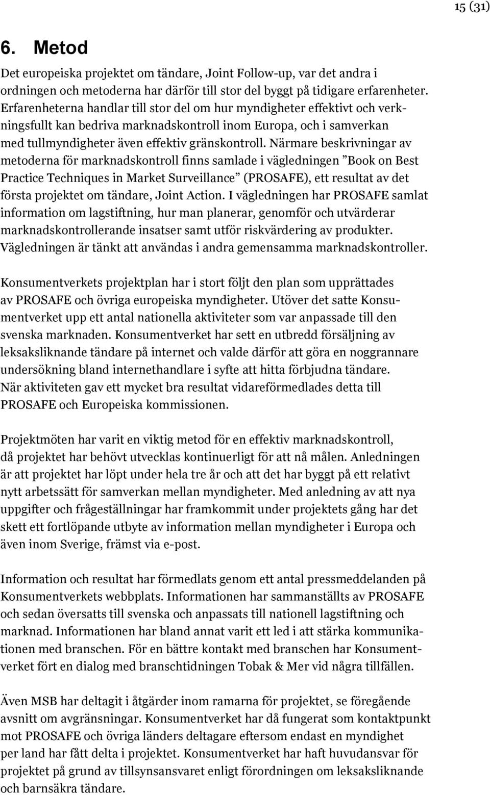 Närmare beskrivningar av metoderna för marknadskontroll finns samlade i vägledningen Book on Best Practice Techniques in Market Surveillance (PROSAFE), ett resultat av det första projektet om