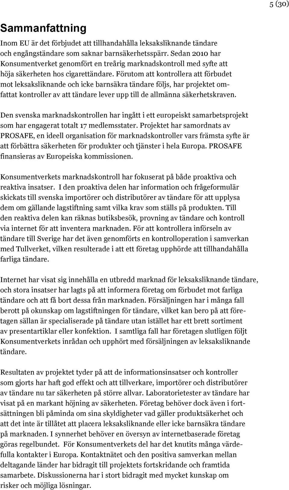 Förutom att kontrollera att förbudet mot leksaksliknande och icke barnsäkra tändare följs, har projektet omfattat kontroller av att tändare lever upp till de allmänna säkerhetskraven.