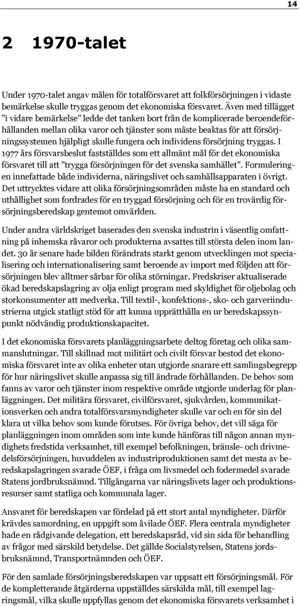 fungera och individens försörjning tryggas. I 1977 års försvarsbeslut fastställdes som ett allmänt mål för det ekonomiska försvaret till att trygga försörjningen för det svenska samhället.