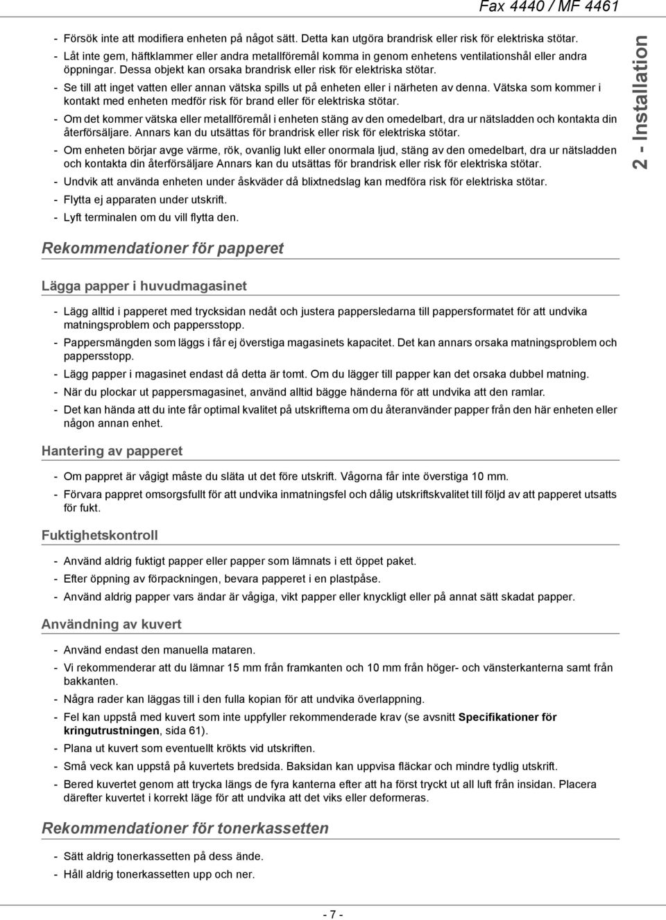 - Se till att inget vatten eller annan vätska spills ut på enheten eller i närheten av denna. Vätska som kommer i kontakt med enheten medför risk för brand eller för elektriska stötar.