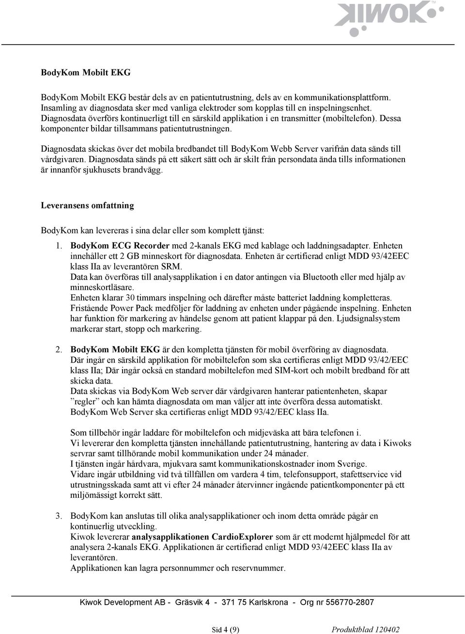 Dessa komponenter bildar tillsammans patientutrustningen. Diagnosdata skickas över det mobila bredbandet till BodyKom Webb Server varifrån data sänds till vårdgivaren.