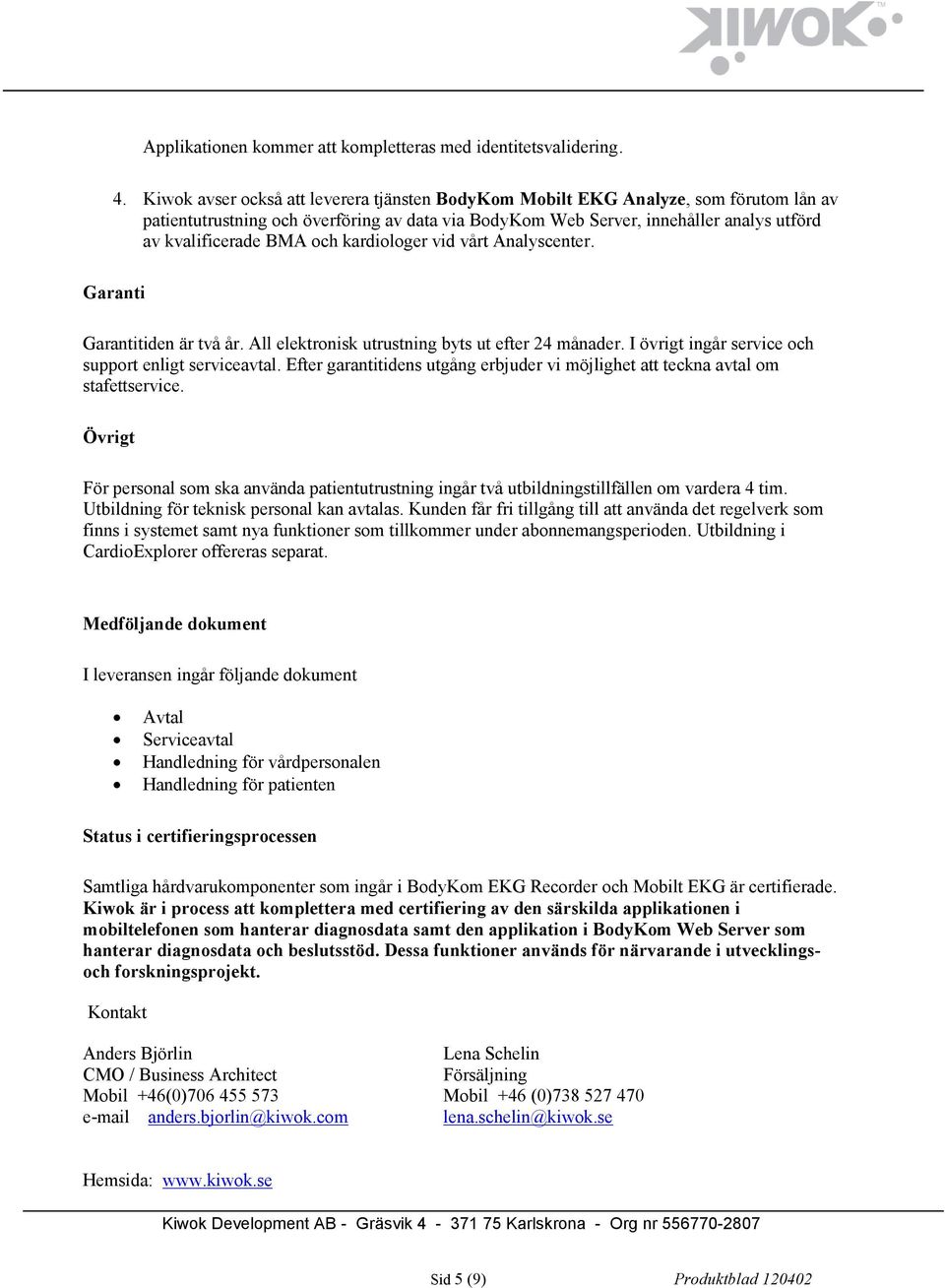 och kardiologer vid vårt Analyscenter. Garanti Garantitiden är två år. All elektronisk utrustning byts ut efter 24 månader. I övrigt ingår service och support enligt serviceavtal.