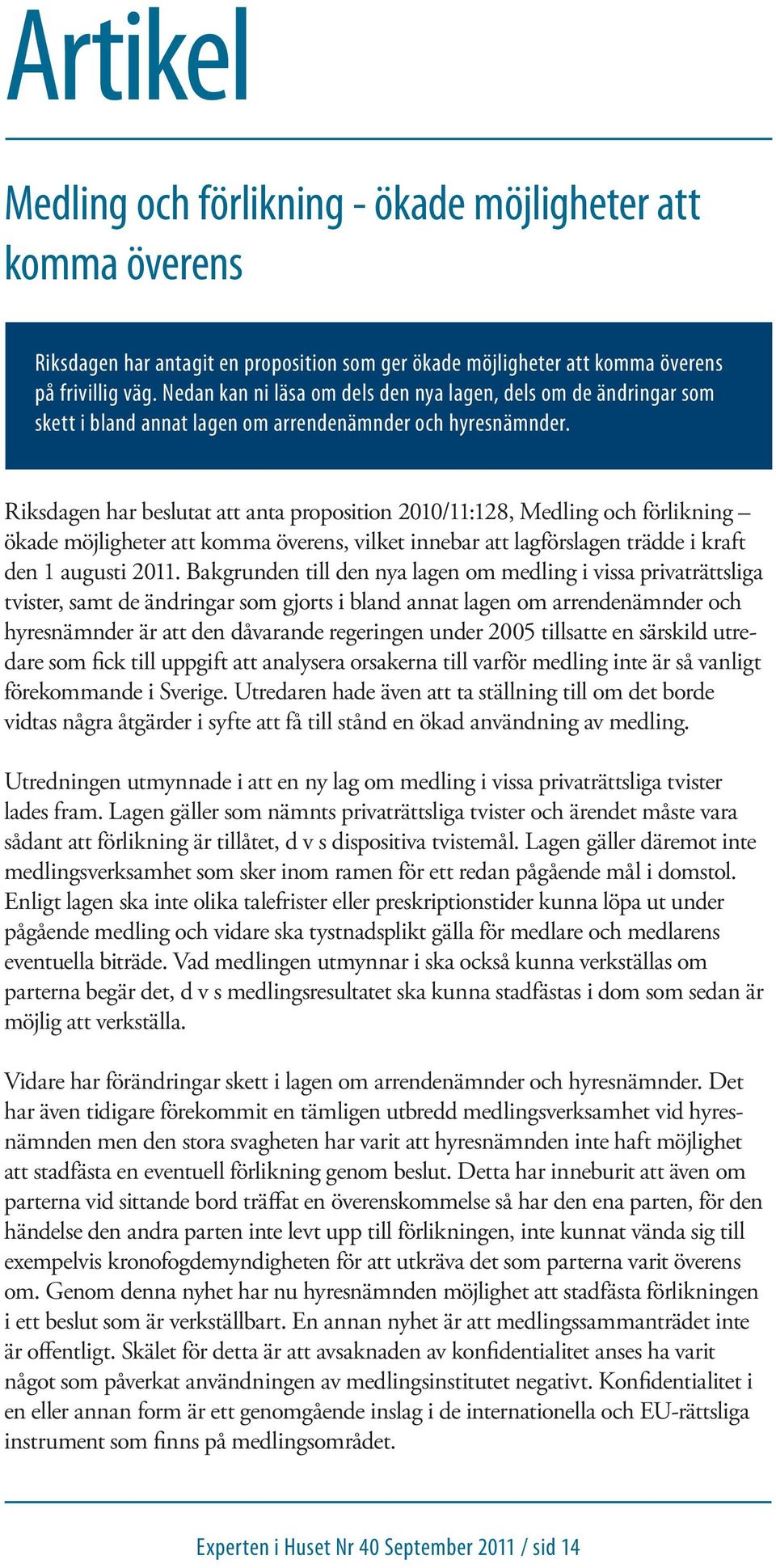 Riksdagen har beslutat att anta proposition 2010/11:128, Medling och förlikning ökade möjligheter att komma överens, vilket innebar att lagförslagen trädde i kraft den 1 augusti 2011.