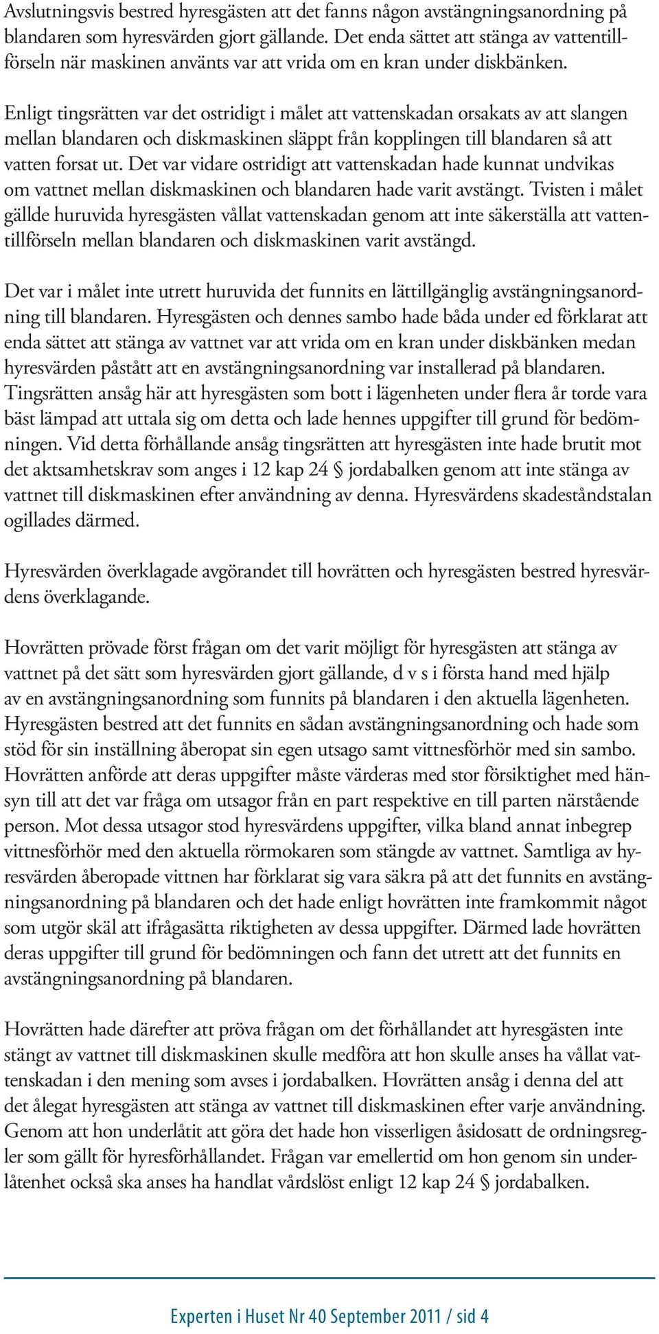 Enligt tingsrätten var det ostridigt i målet att vattenskadan orsakats av att slangen mellan blandaren och diskmaskinen släppt från kopplingen till blandaren så att vatten forsat ut.