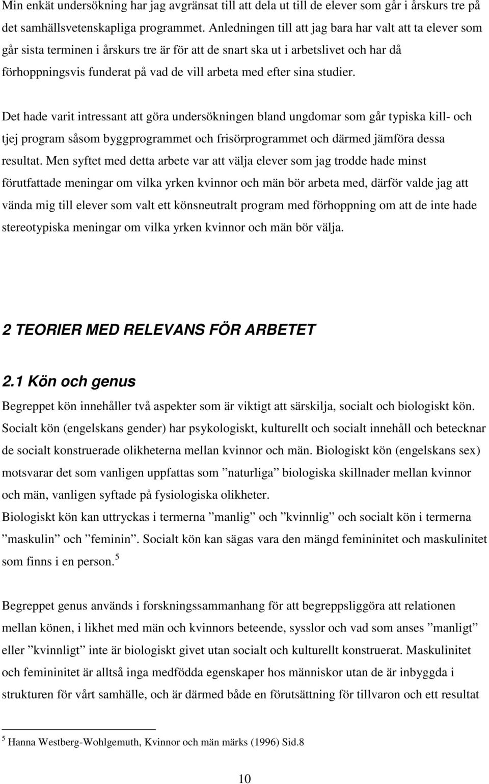 sina studier. Det hade varit intressant att göra undersökningen bland ungdomar som går typiska kill- och tjej program såsom byggprogrammet och frisörprogrammet och därmed jämföra dessa resultat.