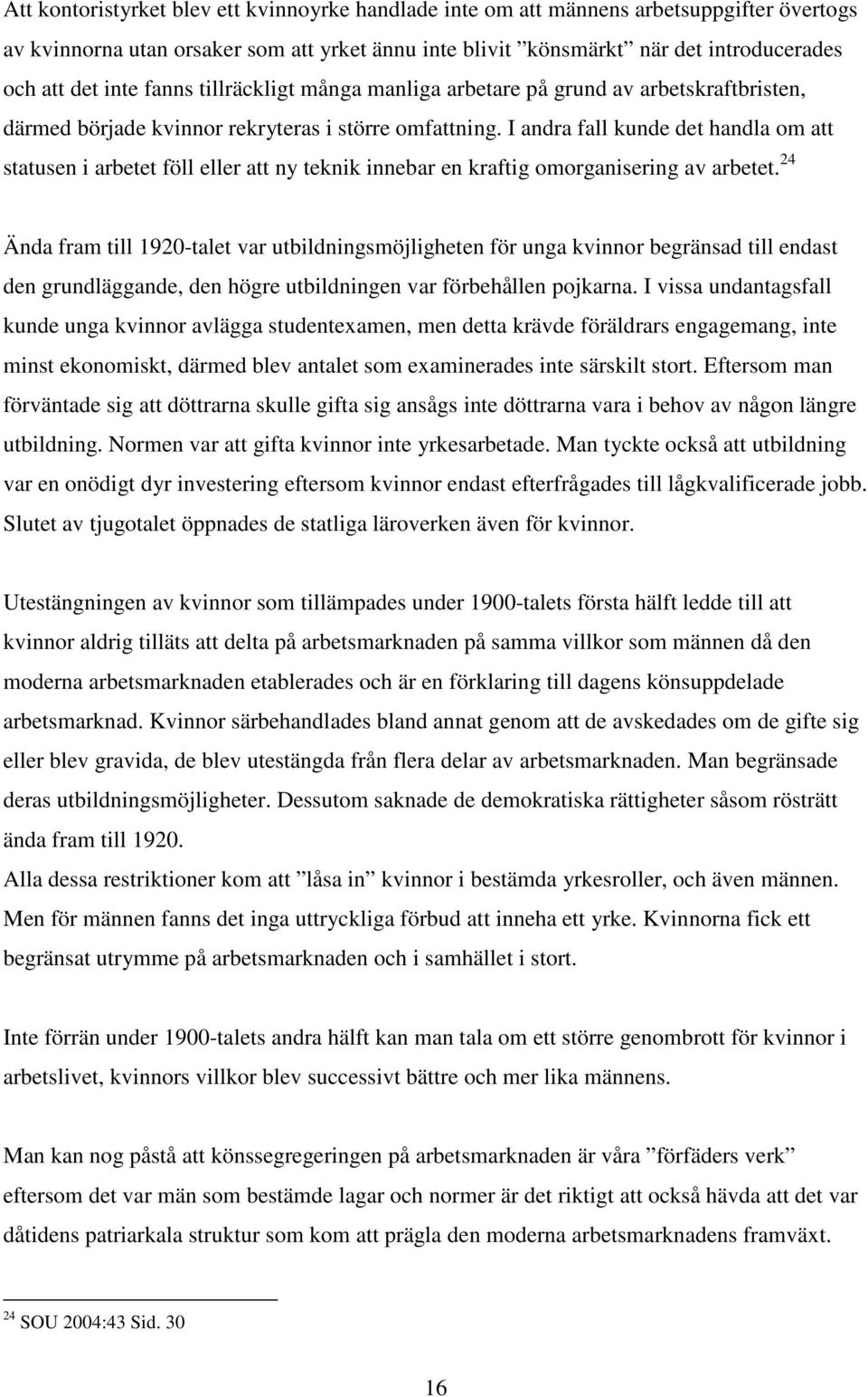 I andra fall kunde det handla om att statusen i arbetet föll eller att ny teknik innebar en kraftig omorganisering av arbetet.