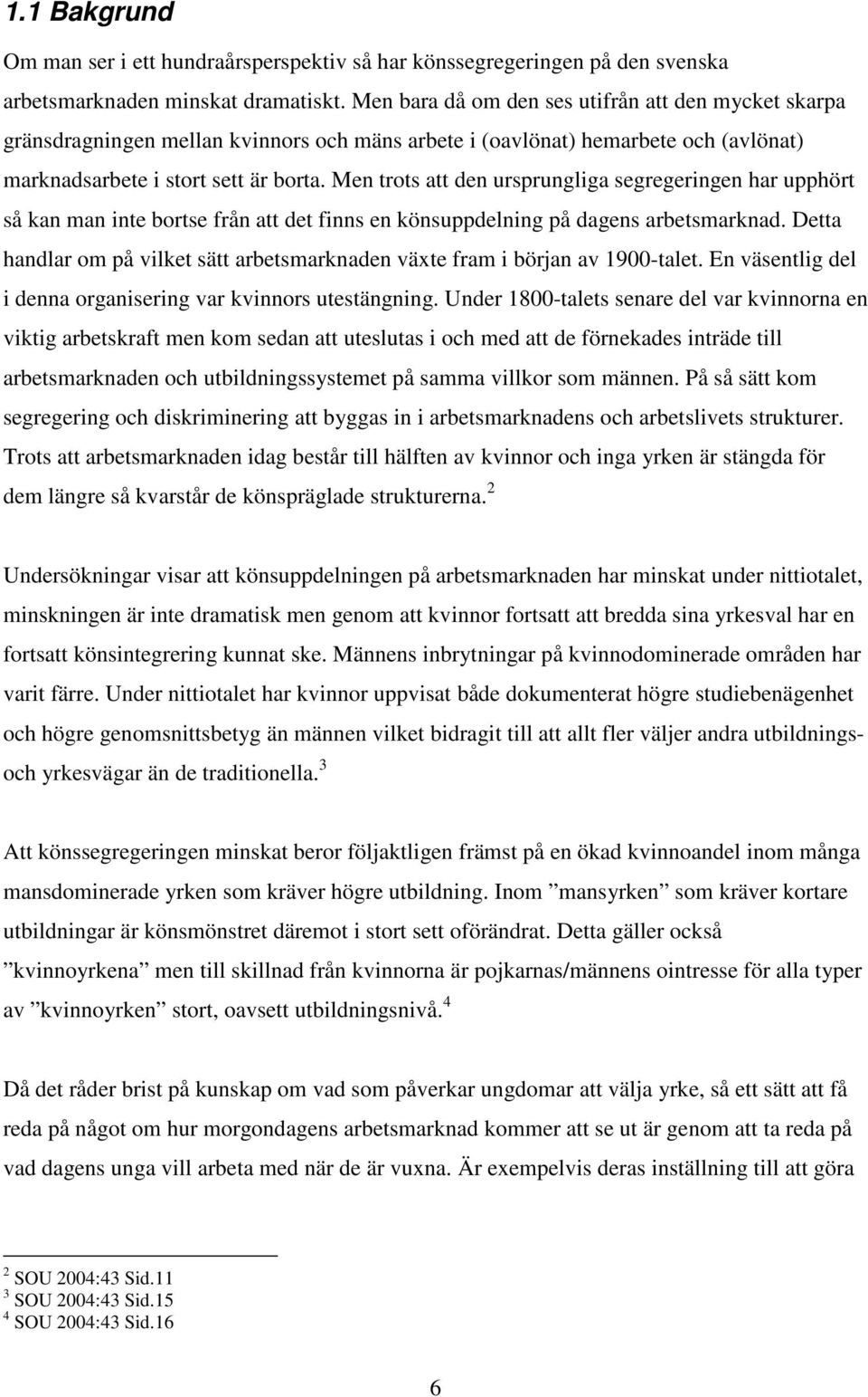 Men trots att den ursprungliga segregeringen har upphört så kan man inte bortse från att det finns en könsuppdelning på dagens arbetsmarknad.