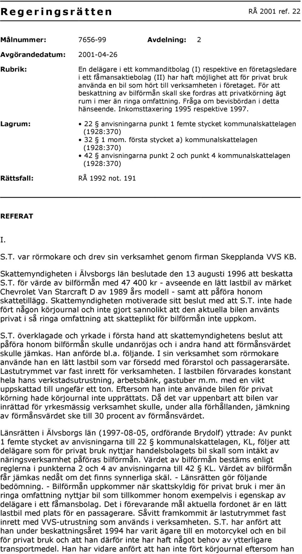 privat bruk använda en bil som hört till verksamheten i företaget. För att beskattning av bilförmån skall ske fordras att privatkörning ägt rum i mer än ringa omfattning.