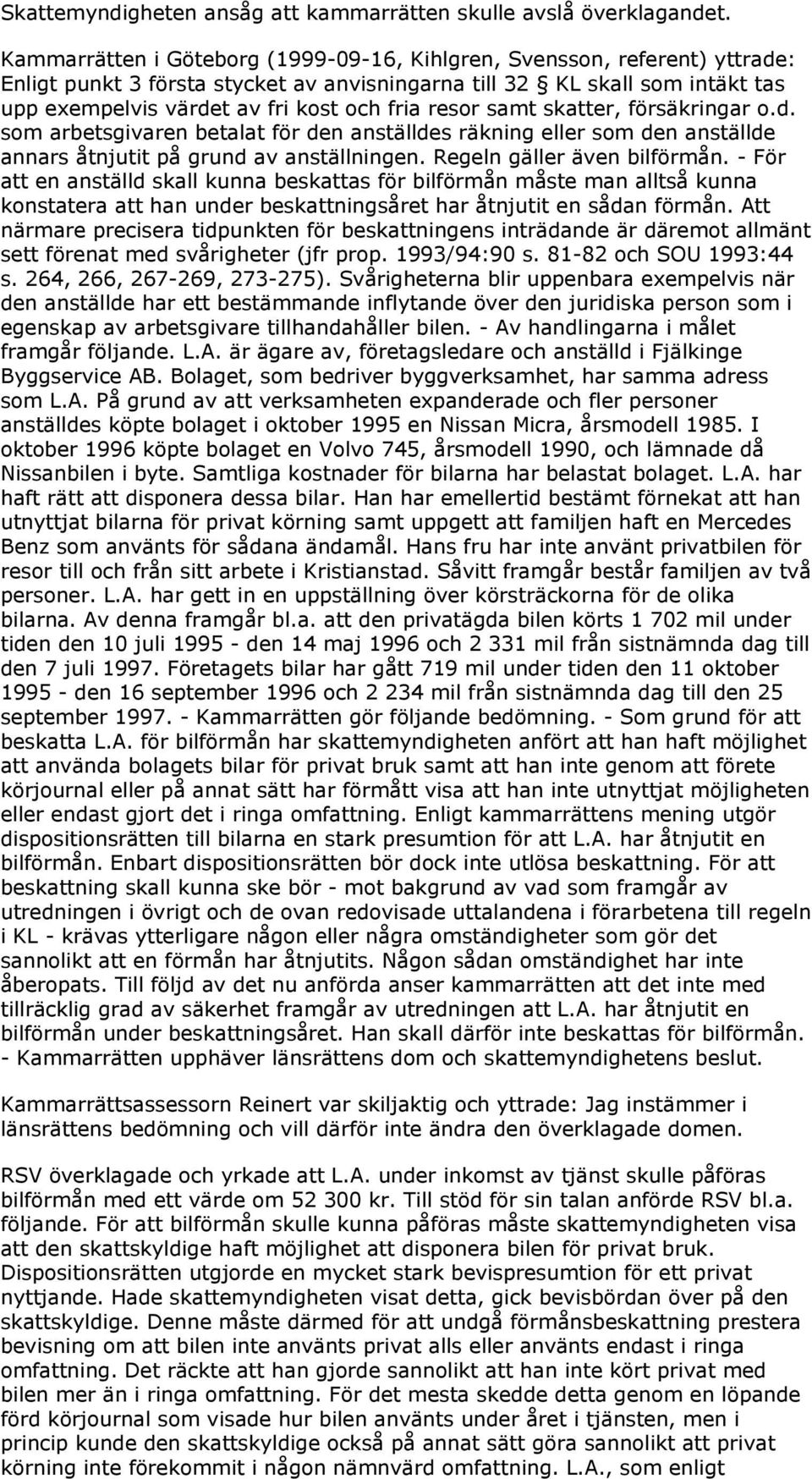 resor samt skatter, försäkringar o.d. som arbetsgivaren betalat för den anställdes räkning eller som den anställde annars åtnjutit på grund av anställningen. Regeln gäller även bilförmån.