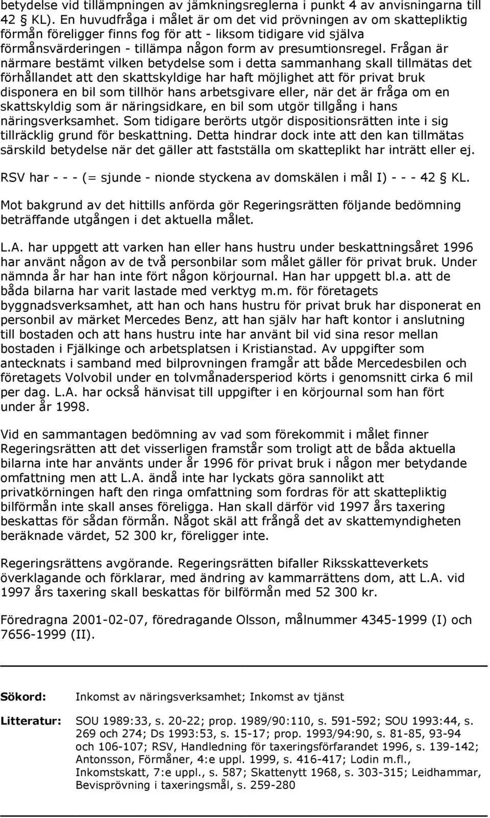 Frågan är närmare bestämt vilken betydelse som i detta sammanhang skall tillmätas det förhållandet att den skattskyldige har haft möjlighet att för privat bruk disponera en bil som tillhör hans