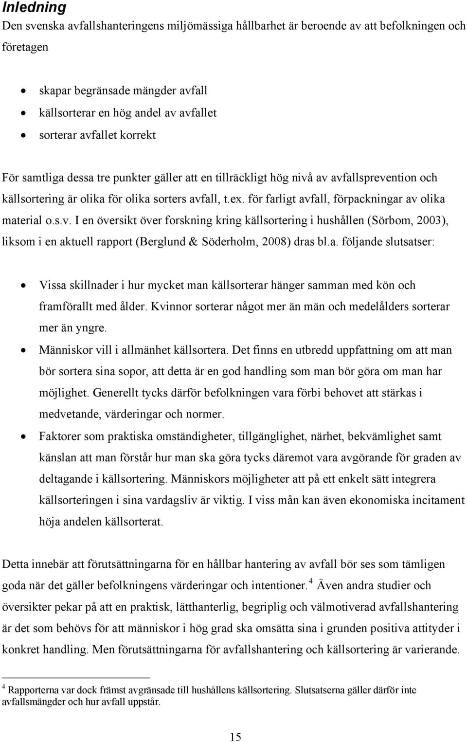 för farligt avfall, förpackningar av olika material o.s.v. I en översikt över forskning kring källsortering i hushållen (Sörbom, 2003), liksom i en aktuell rapport (Berglund & Söderholm, 2008) dras bl.