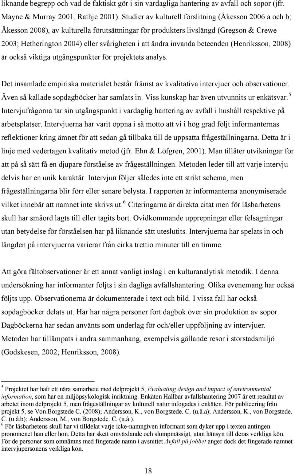 invanda beteenden (Henriksson, 2008) är också viktiga utgångspunkter för projektets analys. Det insamlade empiriska materialet består främst av kvalitativa intervjuer och observationer.